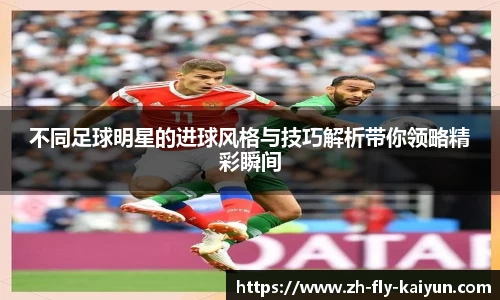 不同足球明星的进球风格与技巧解析带你领略精彩瞬间